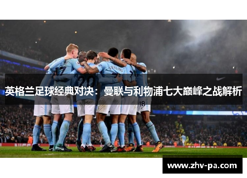 英格兰足球经典对决：曼联与利物浦七大巅峰之战解析