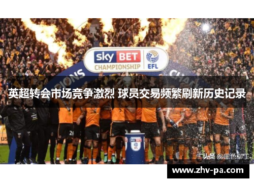 英超转会市场竞争激烈 球员交易频繁刷新历史记录