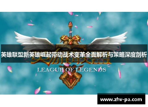 英雄联盟新英雄崛起带动战术变革全面解析与策略深度剖析