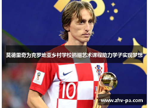 莫德里奇为克罗地亚乡村学校捐赠艺术课程助力学子实现梦想