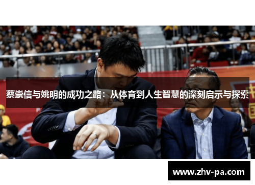 蔡崇信与姚明的成功之路：从体育到人生智慧的深刻启示与探索