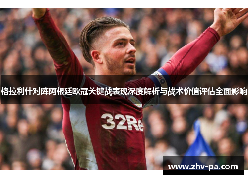 格拉利什对阵阿根廷欧冠关键战表现深度解析与战术价值评估全面影响