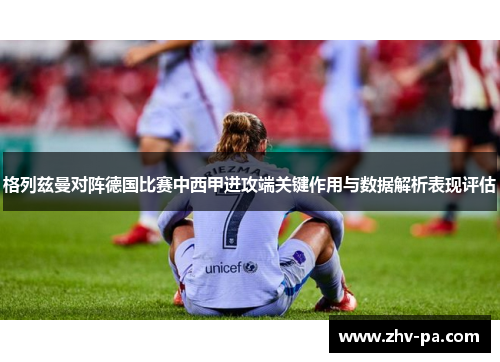 格列兹曼对阵德国比赛中西甲进攻端关键作用与数据解析表现评估