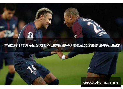 以格拉利什对阵葡萄牙为切入口解析法甲状态低迷的深层原因与背景因素