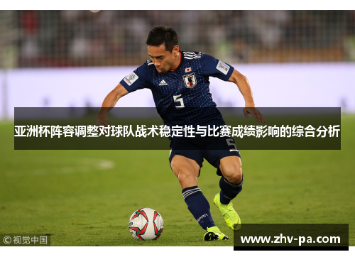 亚洲杯阵容调整对球队战术稳定性与比赛成绩影响的综合分析