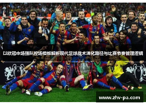 以欧冠中场强队控场模板解析现代足球战术演化路径与比赛节奏管理逻辑