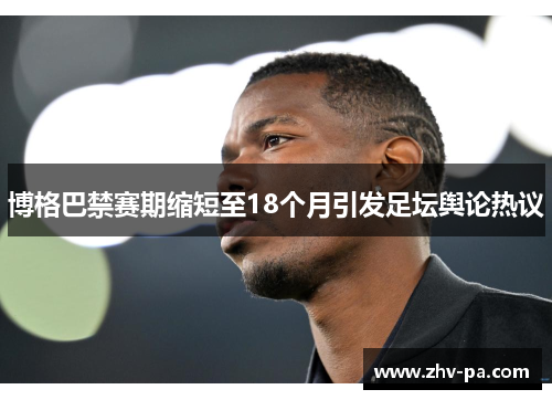 博格巴禁赛期缩短至18个月引发足坛舆论热议