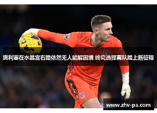 奥利塞在水晶宫右路依然无人能解困境 终究选择离队踏上新征程