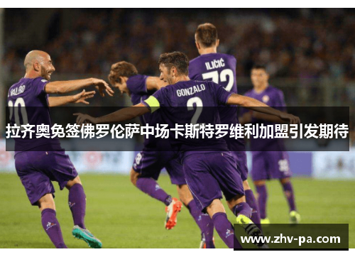 拉齐奥免签佛罗伦萨中场卡斯特罗维利加盟引发期待