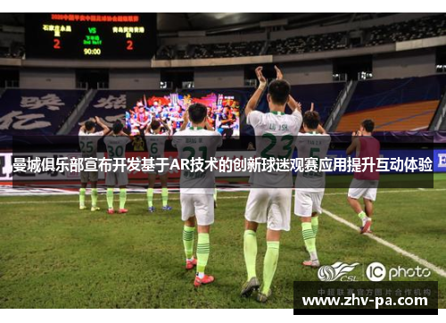 曼城俱乐部宣布开发基于AR技术的创新球迷观赛应用提升互动体验