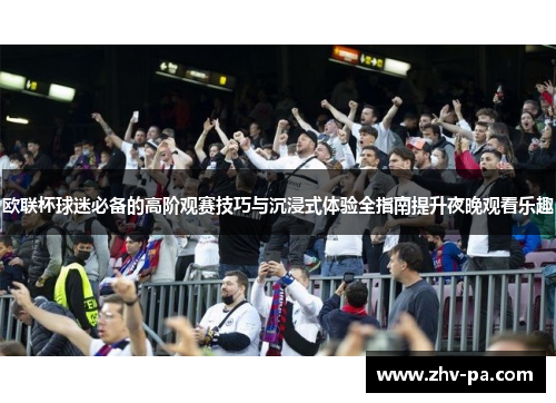 欧联杯球迷必备的高阶观赛技巧与沉浸式体验全指南提升夜晚观看乐趣