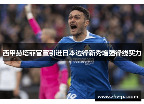 西甲赫塔菲官宣引进日本边锋新秀增强锋线实力 西甲赫塔菲官宣引进日本边锋新秀增强锋线实力