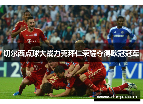 切尔西点球大战力克拜仁荣耀夺得欧冠冠军