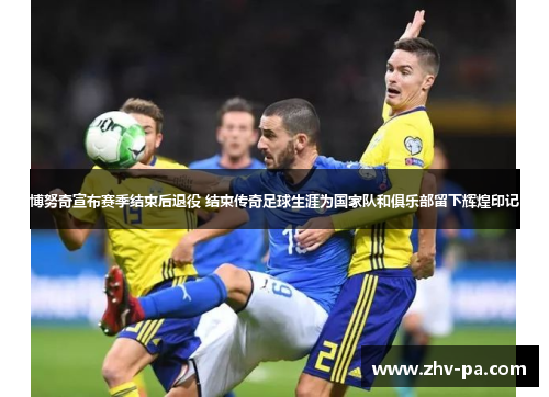 博努奇宣布赛季结束后退役 结束传奇足球生涯为国家队和俱乐部留下辉煌印记