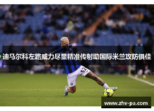 迪马尔科左路威力尽显精准传射助国际米兰攻防俱佳