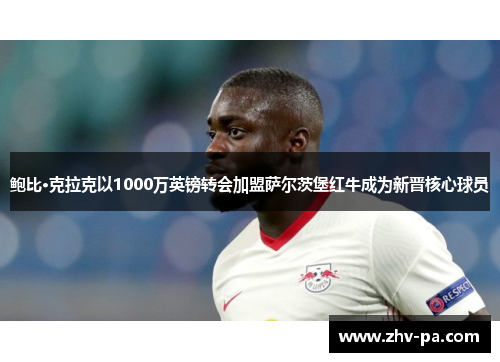 鲍比·克拉克以1000万英镑转会加盟萨尔茨堡红牛成为新晋核心球员