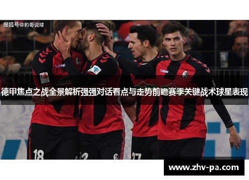 德甲焦点之战全景解析强强对话看点与走势前瞻赛季关键战术球星表现