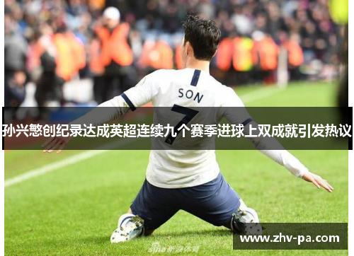 孙兴慜创纪录达成英超连续九个赛季进球上双成就引发热议